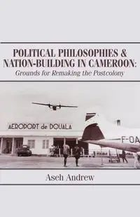 Political Philosophies and Nation-Building in Cameroon - Andrew Aseh