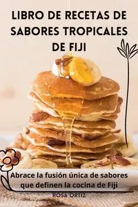 LIBRO DE RECETAS DE SABORES TROPICALES DE FIJI - Rosa Ortiz