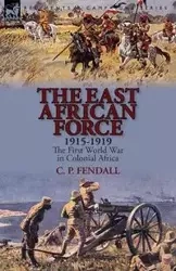 The East African Force 1915-1919 - Fendall C. P.