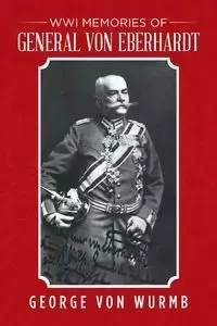 WWI Memories of General von Eberhardt - von George Wurmb