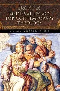 Rethinking the Medieval Legacy for Contemporary Theology - Min Anselm K.
