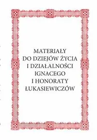 Materiały do dziejów życia i działalności Ignacego i Honoraty Łukasiewiczów - Królikowski Janusz
