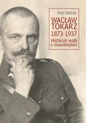 Wacław Tokarz 1873-1937. Historyk walk o niepodl. - Piotr Biliński