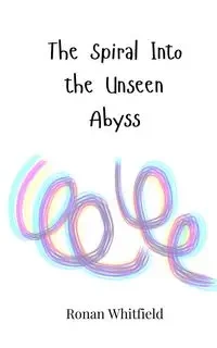 The Spiral Into the Unseen Abyss - Whitfield Ronan