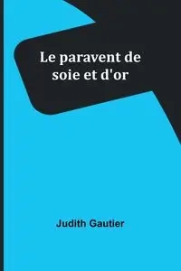 Le paravent de soie et d'or - Judith Gautier