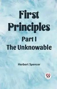 First Principles Part I The Unknowable - Spencer Herbert