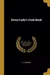 Every Lady's Cook Book - Crowen T. J.