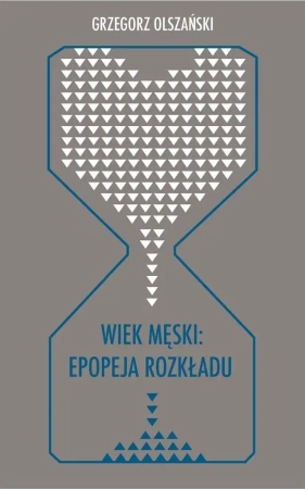 Wiek męski: epopeja rozkładu - Grzegorz Olszański