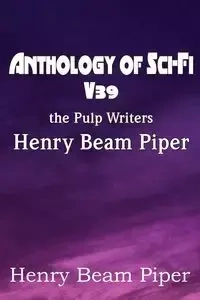 Anthology of Sci-Fi V39, the Pulp Writers - Henry Beam Piper - Piper Henry Beam