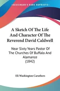 A Sketch Of The Life And Character Of The Reverend David Caldwell - Eli Caruthers Washington