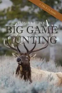 Elmer Keith's Big Game Hunting - Keith Elmer