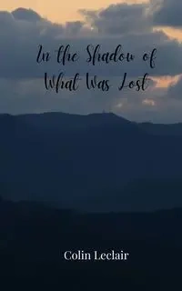 In the Shadow of What Was Lost - Colin Leclair