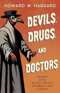 Devils, Drugs, and Doctors - The Story of the Science of Healing from Medicine-Man to Doctor - Howard W. Haggard