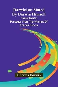 Darwinism Stated By Darwin Himself; Characteristic Passages From The Writings Of Charles Darwin - Darwin Charles