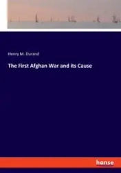 The First Afghan War and its Cause - Henry M. Durand