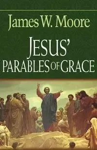 Jesus' Parables of Grace - Moore James W.