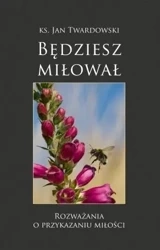Będziesz miłował. Rozważania o przykazaniu miłości - ks. Jan Twardowski