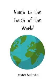 Numb to the Touch of the World - Dexter Sullivan