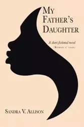My Father's Daughter - Allison Sandra V.