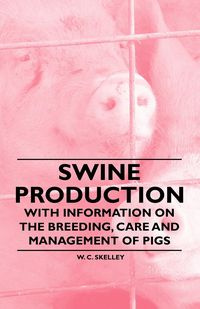 Swine Production - With Information on the Breeding, Care and Management of Pigs - Skelley W. C.
