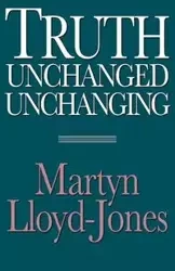 Truth Unchanged, Unchanging - Lloyd-Jones Martyn
