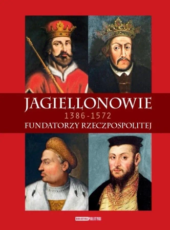 Jagiellonowie. Fundatorzy Rzeczpospolitej - praca zbiorowa