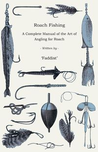 Roach Fishing - A Complete Manual of the Art of Angling for Roach - Faddist