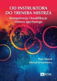 Od instruktora do trenera mistrza. Kompetencje... - Piotr Marek, Michał Lenartowicz
