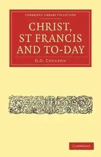 Christ, St Francis and To-Day - Coulton G. G.