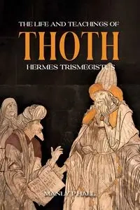 The Life and Teachings of Thoth Hermes Trismegistus - Palmer Hall Manly