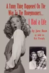 A Funny Thing Happened on the Way to the Honeymooners...I Had a Life - Jane Kean