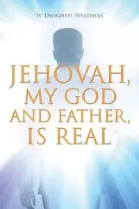 Jehovah, My God and Father, Is Real - Dwightel Weathers W.