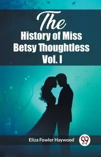 The History of Miss Betsy Thoughtless Vol. I - Haywood Eliza Fowler