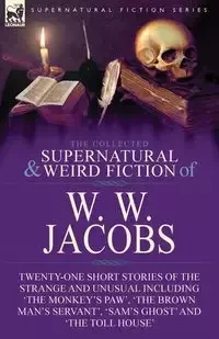 The Collected Supernatural and Weird Fiction of W. W. Jacobs - Jacobs W. W.