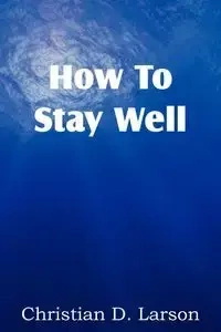 How to Stay Well - Larson Christian D.