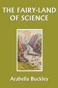 The Fairy-Land of Science (Yesterday's Classics) - Buckley Arabella