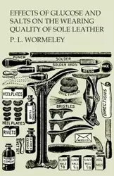 Effects of Glucose and Salts on the Wearing Quality of Sole Leather - Wormeley P. L.