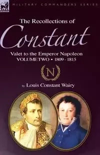 The Recollections of Constant, Valet to the Emperor Napoleon Volume 2 - Louis Wairy Constant
