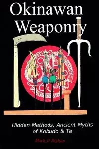 Okinawan Weaponry, Hidden Methods, Ancient Myths of Kobudo & Te - Mark Bishop D