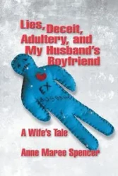 Lies, Deceit, Adultery, and My Husband's Boyfriend - Spencer Anne Maree
