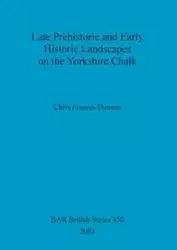 Late Prehistoric and Early Historic Landscapes on the Yorkshire Chalk - Chris Fenton-Thomas