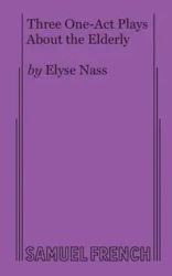 Three One-Act Plays about the Elderly - Elyse Nass
