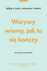 eBook Wszyscy wiemy, jak to się kończy. Lekcje o życiu, umierania i śmierci - Louise Winter, Anna Lyons epub mobi