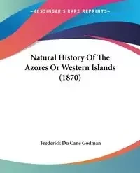Natural History Of The Azores Or Western Islands (1870) - Frederick Godman Du Cane