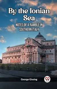 By the Ionian Sea Notes of a Ramble in Southern Italy - George Gissing