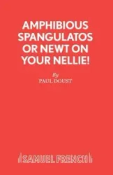 Amphibious Spangulatos or Newt on Your Nellie! - A Farce - Paul Doust