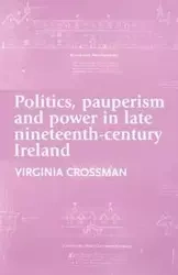 Politics, pauperism and power in late nineteenth-century Ireland - Virginia Crossman