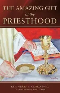 The Amazing Gift of the Priesthood - Okoro Phd Rev Fr Kieran C.