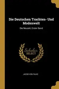 Die Deutschen Trachten- Und Modenwelt - Von Jacob Falke