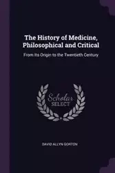 The History of Medicine, Philosophical and Critical - David Allyn Gorton